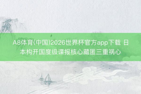 A8体育(中国)2026世界杯官方app下载 日本构开国度级谍报核心藏匿三重祸心