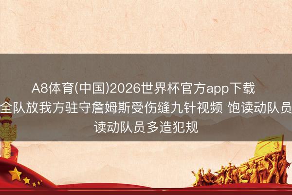 A8体育(中国)2026世界杯官方app下载 雷迪克给全队放我方驻守詹姆斯受伤缝九针视频 饱读动队员多造犯规
