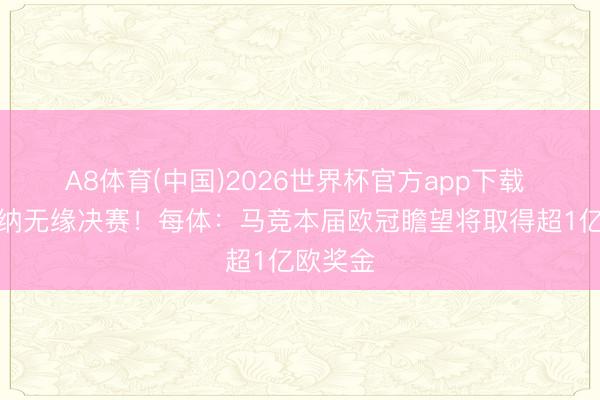A8体育(中国)2026世界杯官方app下载 输阿森纳无缘决赛！每体：马竞本届欧冠瞻望将取得超1亿欧奖金