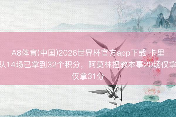 A8体育(中国)2026世界杯官方app下载 卡里克带队14场已拿到32个积分，阿莫林捏教本事20场仅拿31分