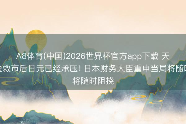 A8体育(中国)2026世界杯官方app下载 天量资金救市后日元已经承压! 日本财务大臣重申当局将随时阻挠