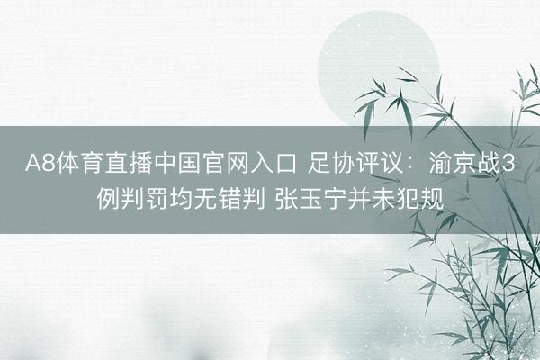 A8体育直播中国官网入口 足协评议：渝京战3例判罚均无错判 张玉宁并未犯规