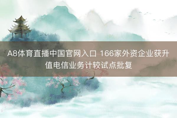 A8体育直播中国官网入口 166家外资企业获升值电信业务计较试点批复