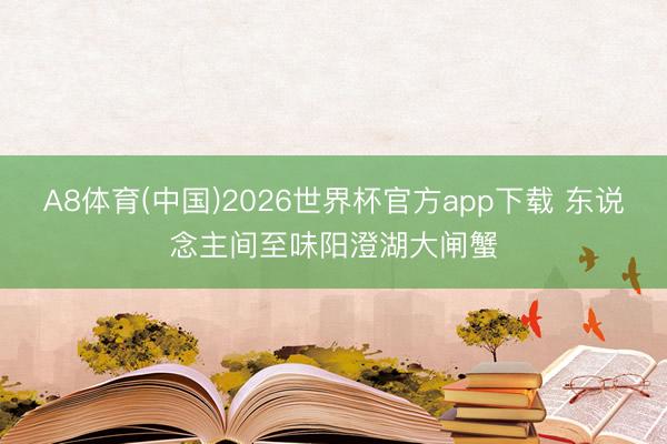 A8体育(中国)2026世界杯官方app下载 东说念主间至味阳澄湖大闸蟹