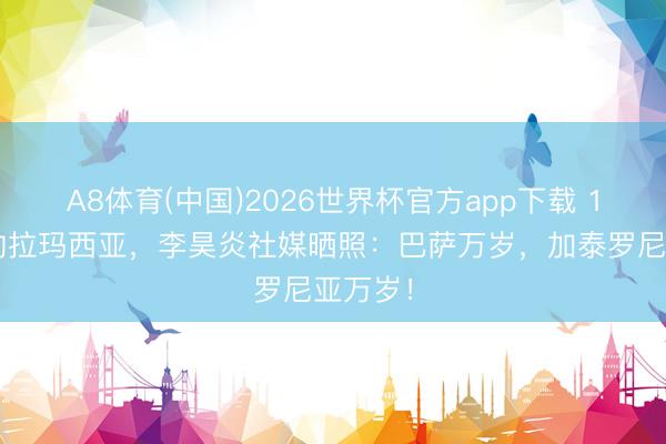 A8体育(中国)2026世界杯官方app下载 14岁签约拉玛西亚，李昊炎社媒晒照：巴萨万岁，加泰罗尼亚万岁！