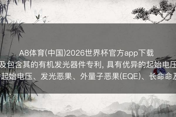 A8体育(中国)2026世界杯官方app下载 材料科学央求有机化合物及包含其的有机发光器件专利， 具有优异的起始电压、发光恶果、外量子恶果(EQE)、长命命及空闲性等特质