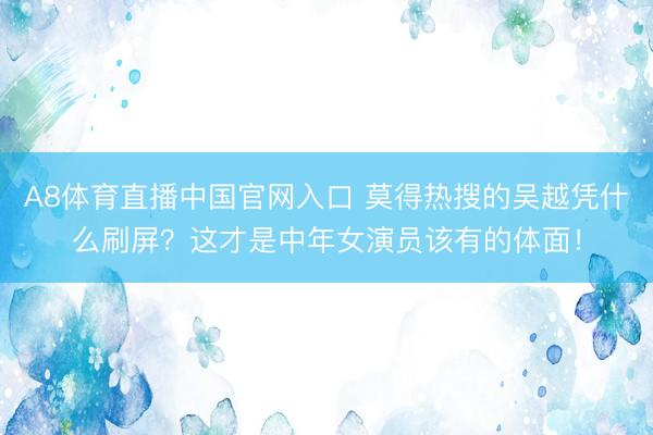 A8体育直播中国官网入口 莫得热搜的吴越凭什么刷屏？这才是中年女演员该有的体面！