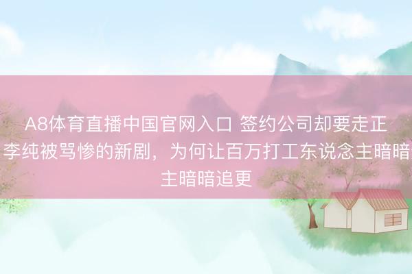 A8体育直播中国官网入口 签约公司却要走正路？李纯被骂惨的新剧，为何让百万打工东说念主暗暗追更