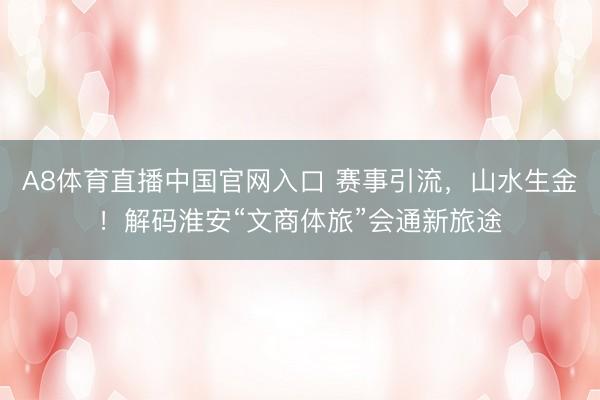 A8体育直播中国官网入口 赛事引流，山水生金！解码淮安“文商体旅”会通新旅途
