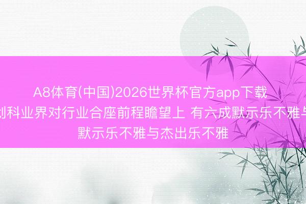 A8体育(中国)2026世界杯官方app下载 造访:香港创科业界对行业合座前程瞻望上 有六成默示乐不雅与杰出乐不雅