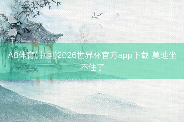 A8体育(中国)2026世界杯官方app下载 莫迪坐不住了