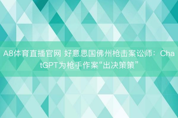 A8体育直播官网 好意思国佛州枪击案讼师:ChatGPT为枪手作案“出决策策”