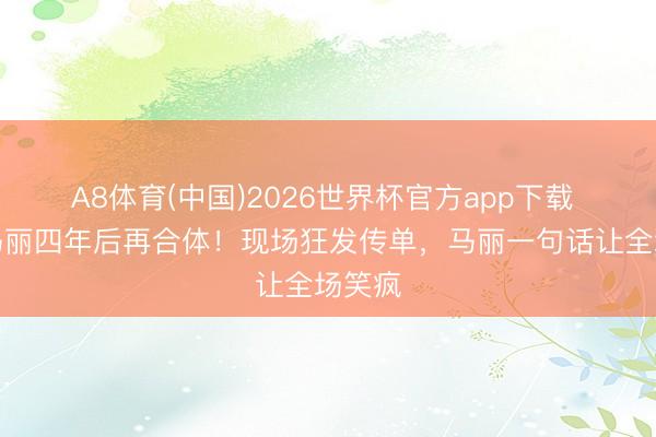 A8体育(中国)2026世界杯官方app下载 沈腾马丽四年后再合体！现场狂发传单，马丽一句话让全场笑疯