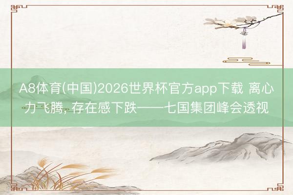 A8体育(中国)2026世界杯官方app下载 离心力飞腾, 存在感下跌——七国集团峰会透视
