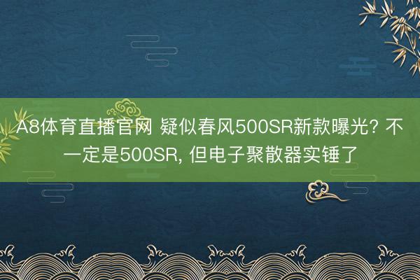 A8体育直播官网 疑似春风500SR新款曝光? 不一定是500SR, 但电子聚散器实锤了