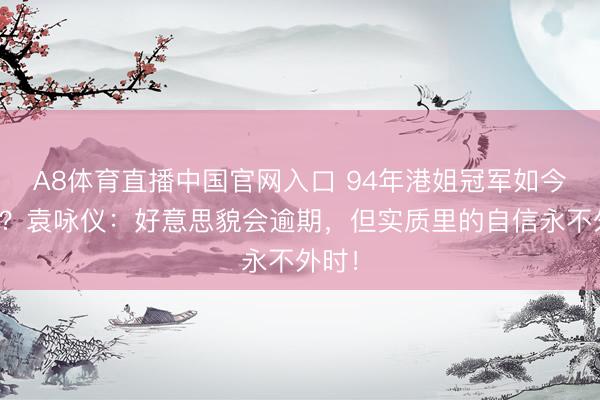 A8体育直播中国官网入口 94年港姐冠军如今更火?袁咏仪:好意思貌会逾期,但实质里的自信永不外时!